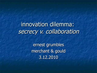 innovation dilemma:  secrecy v. collaboration ernest grumbles merchant & gould 3.12.2010 