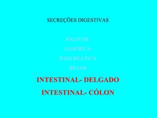 SECREÇÕES DIGESTIVAS SALIVAR  GÁSTRICA PANCREÁTICA BILIAR INTESTINAL- DELGADO INTESTINAL- CÓLON 