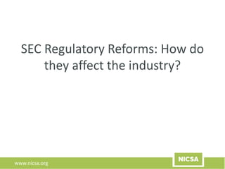 www.nicsa.org
SEC Regulatory Reforms: How do
they affect the industry?
 