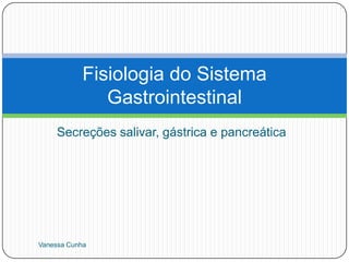 Fisiologia do Sistema
              Gastrointestinal
     Secreções salivar, gástrica e pancreática




Vanessa Cunha
 
