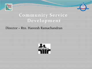 Director – Rtn. Hareesh Ramachandran
Community Service
Development
 