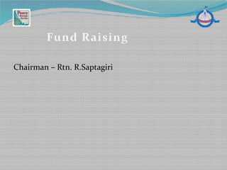 Chairman – Rtn. R.Saptagiri
Fund Raising
 