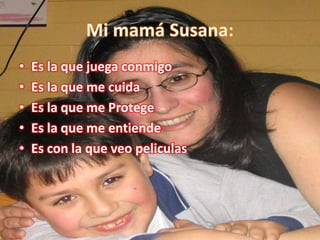 • Es la que juega conmigo
• Es la que me cuida
• Es la que me Protege
• Es la que me entiende
• Es con la que veo peliculas