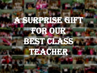 A Surprise Gift
for our
Best Class
Teacher
 