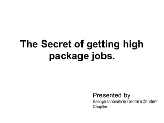 The Secret of getting high
package jobs.
Presented by
Balloys Innovation Centre’s Student
Chapter
 