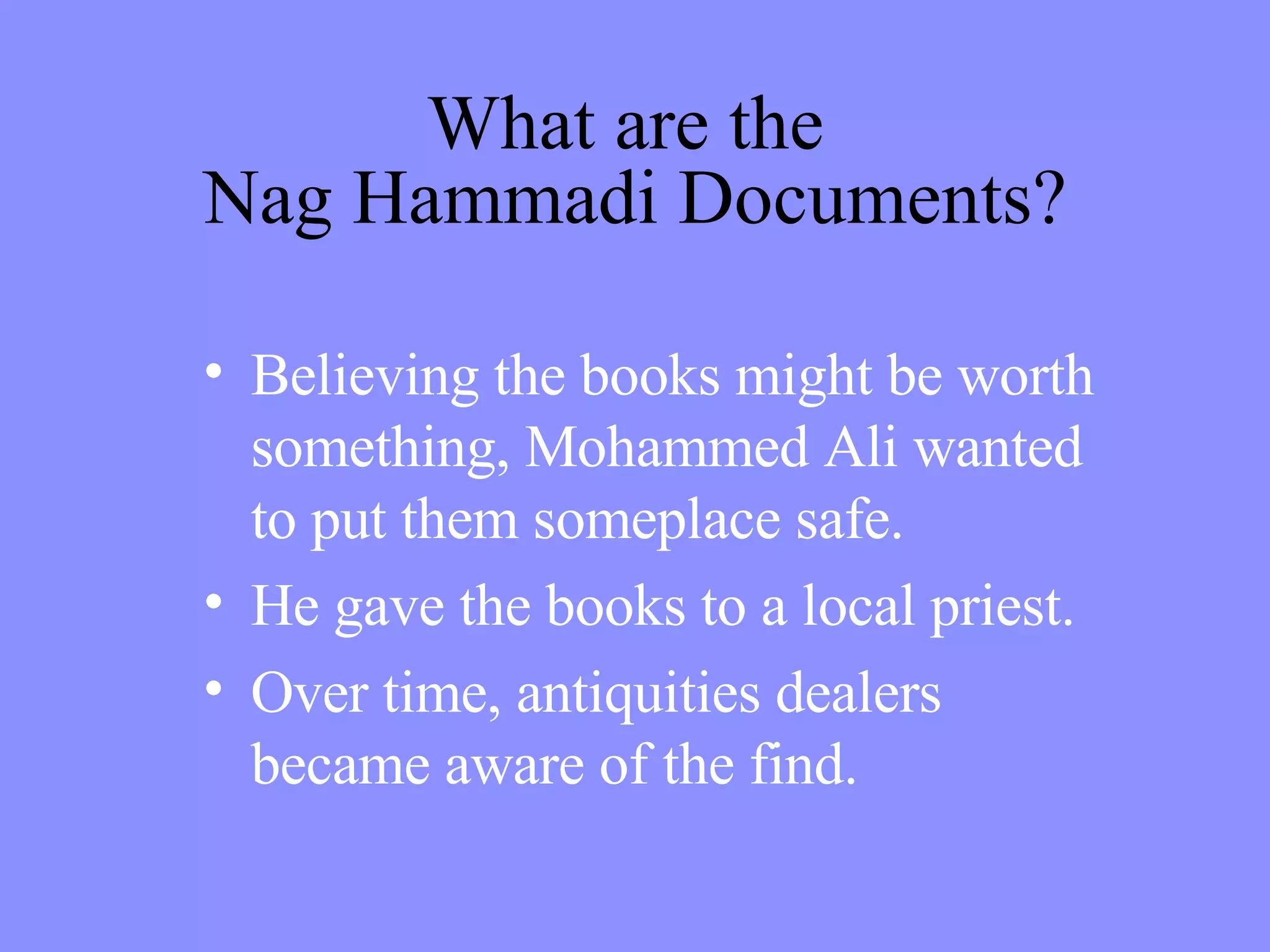 Believing the books might be worth something, Mohammed Ali wanted to put them someplace safe. He gave the books to a local priest. Over time, antiquities dealers became aware of the find. What are the  Nag Hammadi Documents? 