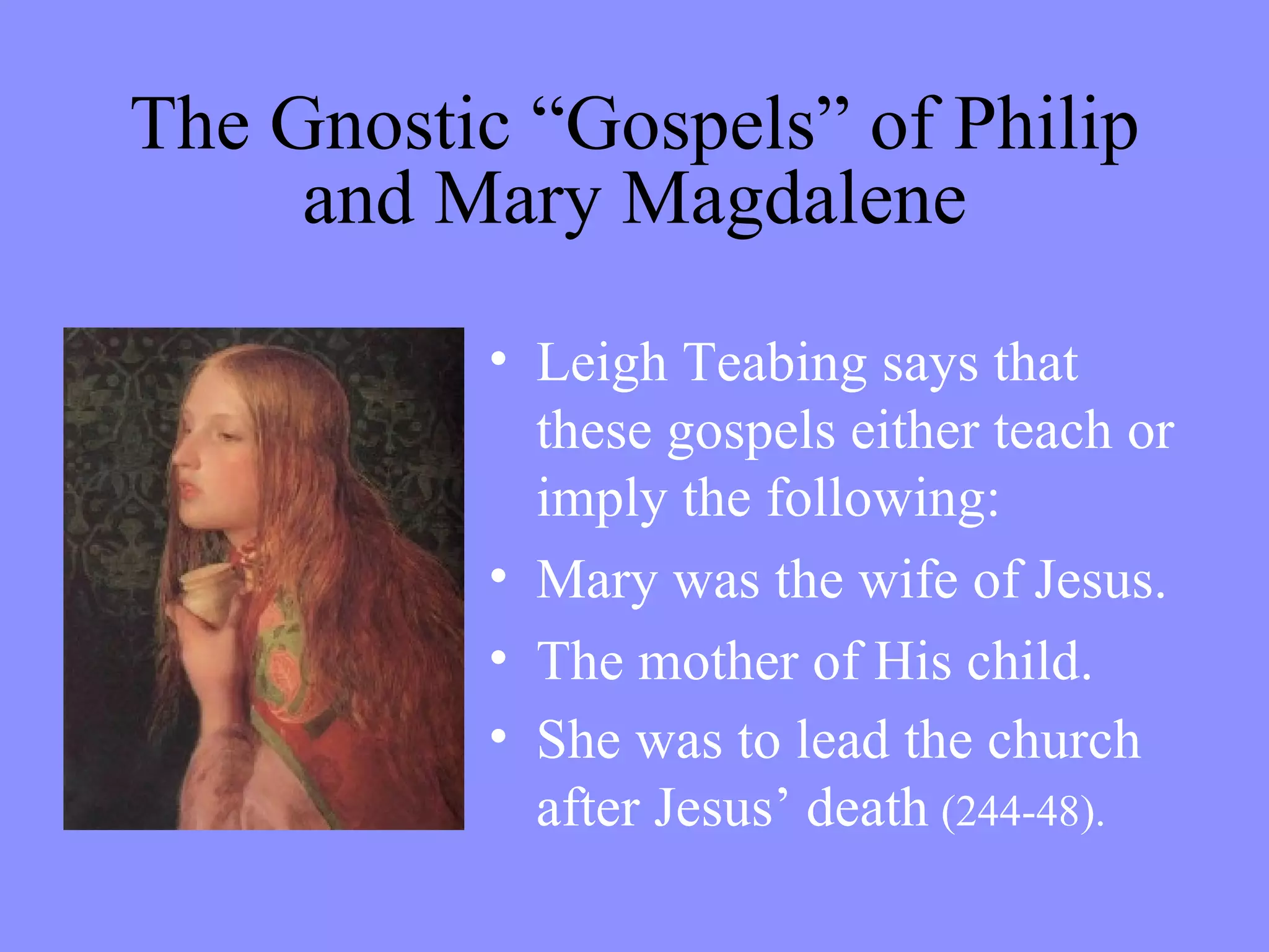 The Gnostic “Gospels” of Philip and Mary Magdalene Leigh Teabing says that these gospels either teach or imply the following:  Mary was the wife of Jesus. The mother of His child. She was to lead the church after Jesus’ death   (244-48). 