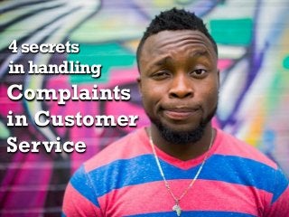 4 secrets
in handling
Complaints
in Customer
Service
 
