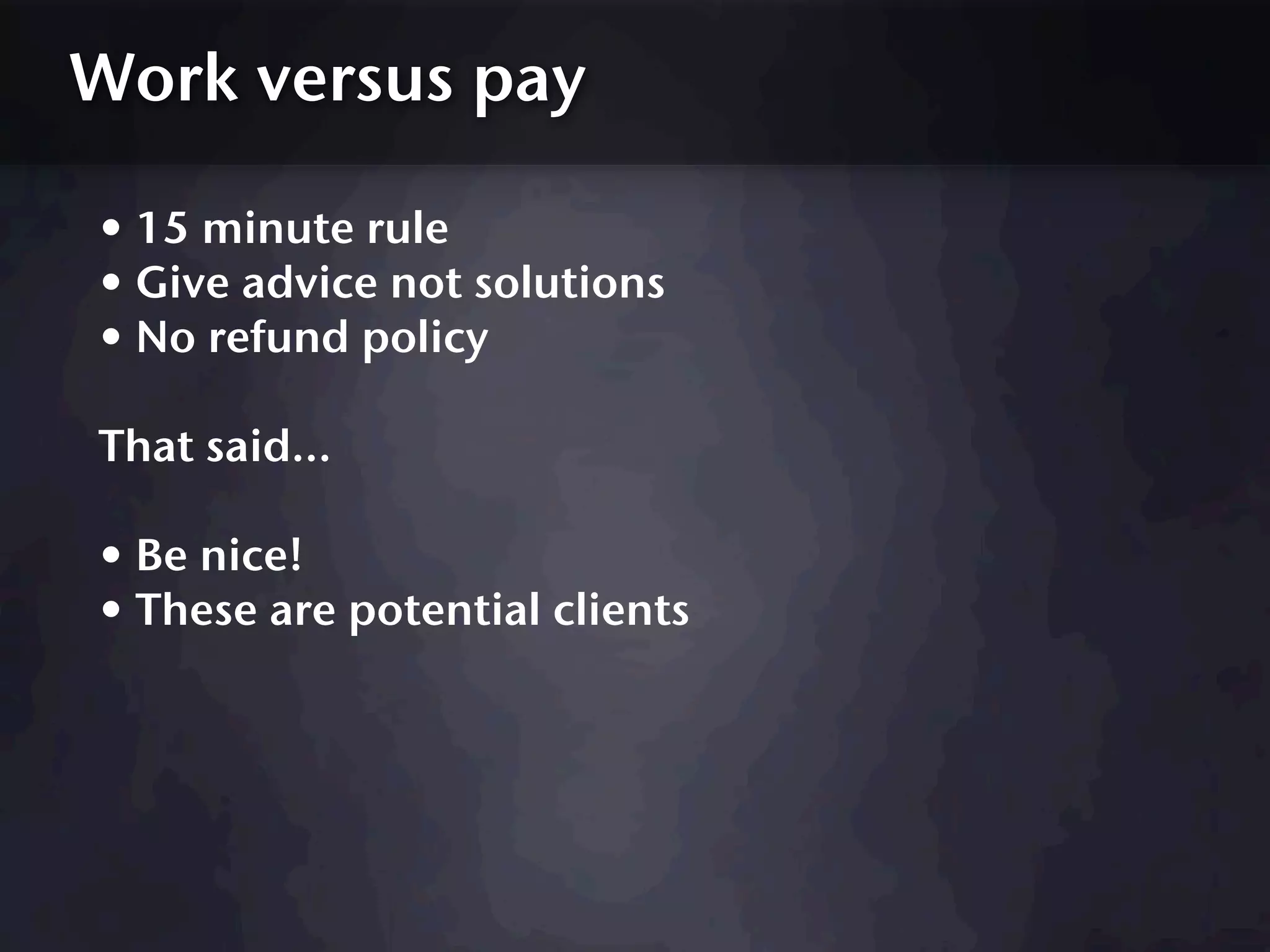 Work versus pay

• 15 minute rule
• Give advice not solutions
• No refund policy
That said...

• Be nice!
• These are potential clients
 