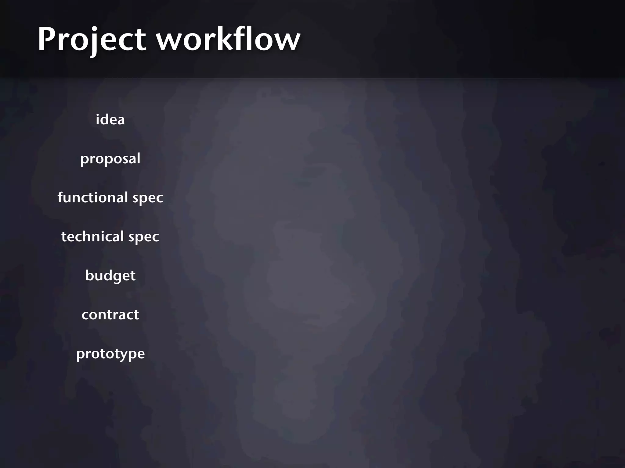 Project workflow

      idea

    proposal

 functional spec

 technical spec

    budget

    contract

   prototype
 