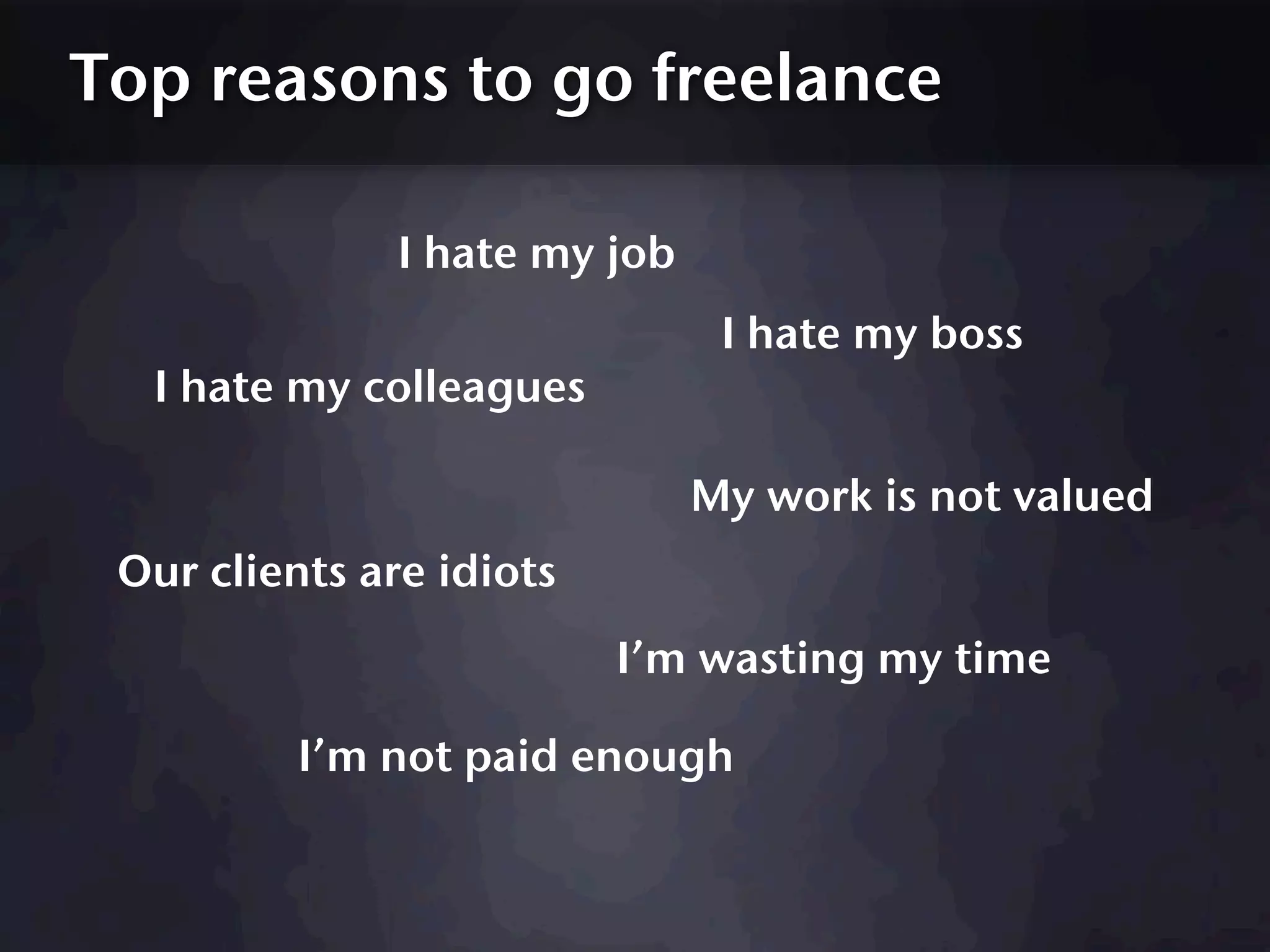 Top reasons to go freelance

               I hate my job
                                I hate my boss
  I hate my colleagues

                               My work is not valued
 Our clients are idiots
                          I’m wasting my time

          I’m not paid enough
 