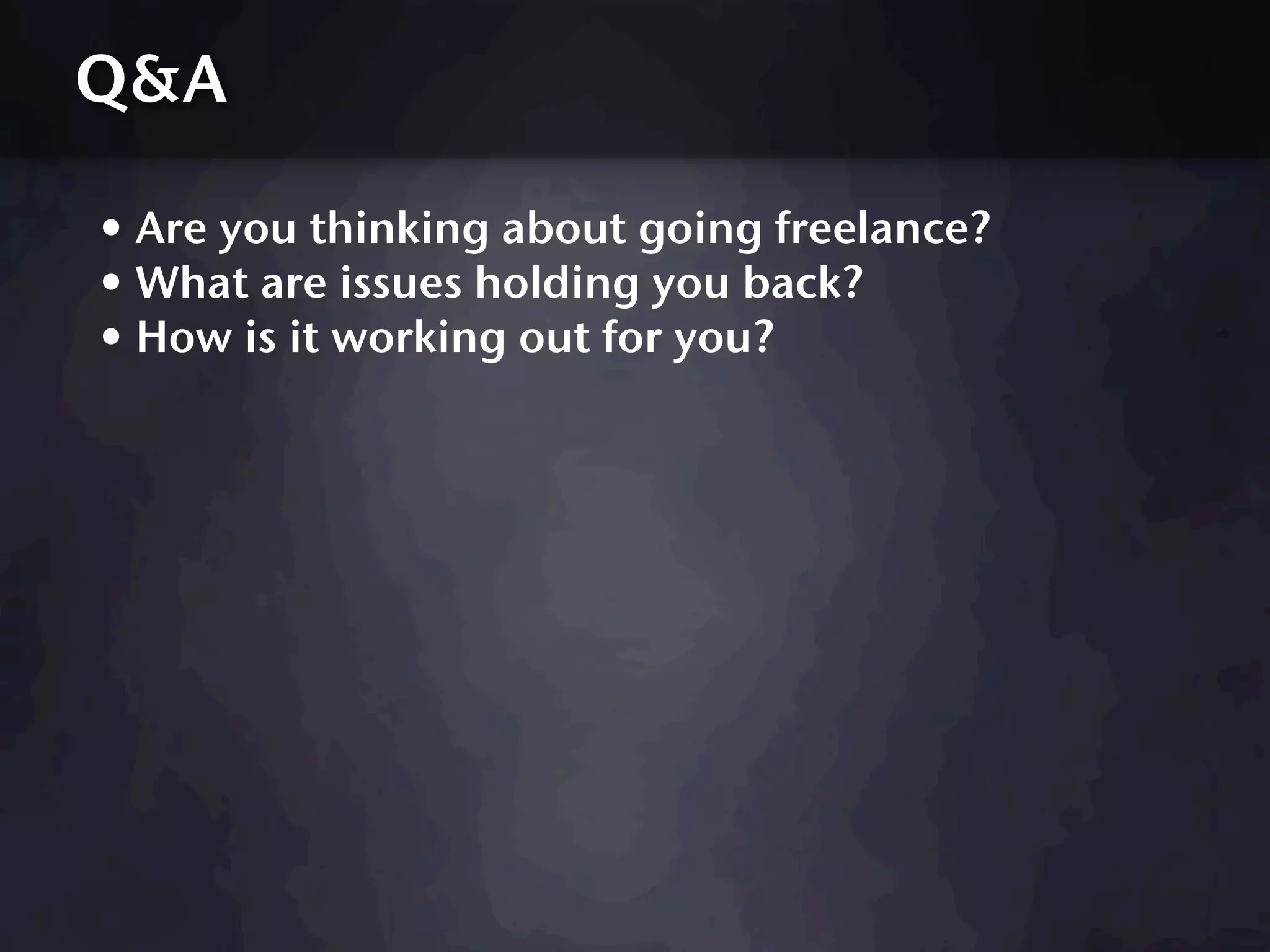 Q&A

• Are you thinking about going freelance?
• What are issues holding you back?
• How is it working out for you?
 