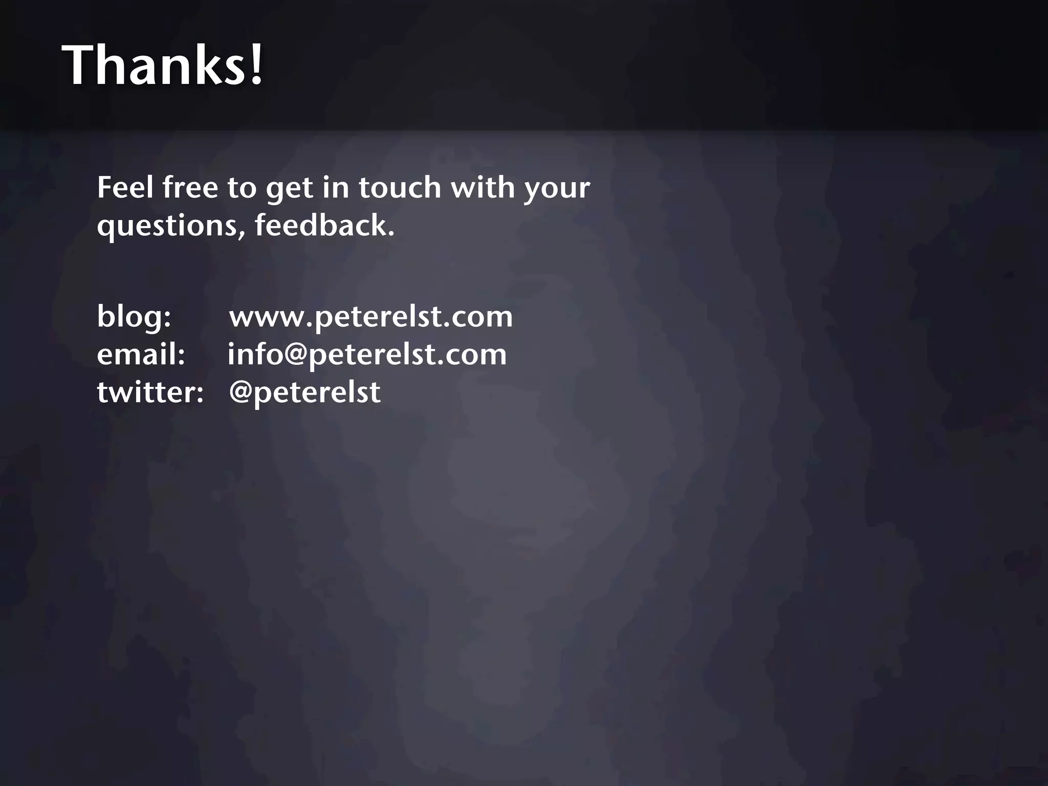 Thanks!

 Feel free to get in touch with your
 questions, feedback.

 blog:    www.peterelst.com
 email: info@peterelst.com
 twitter: @peterelst
 