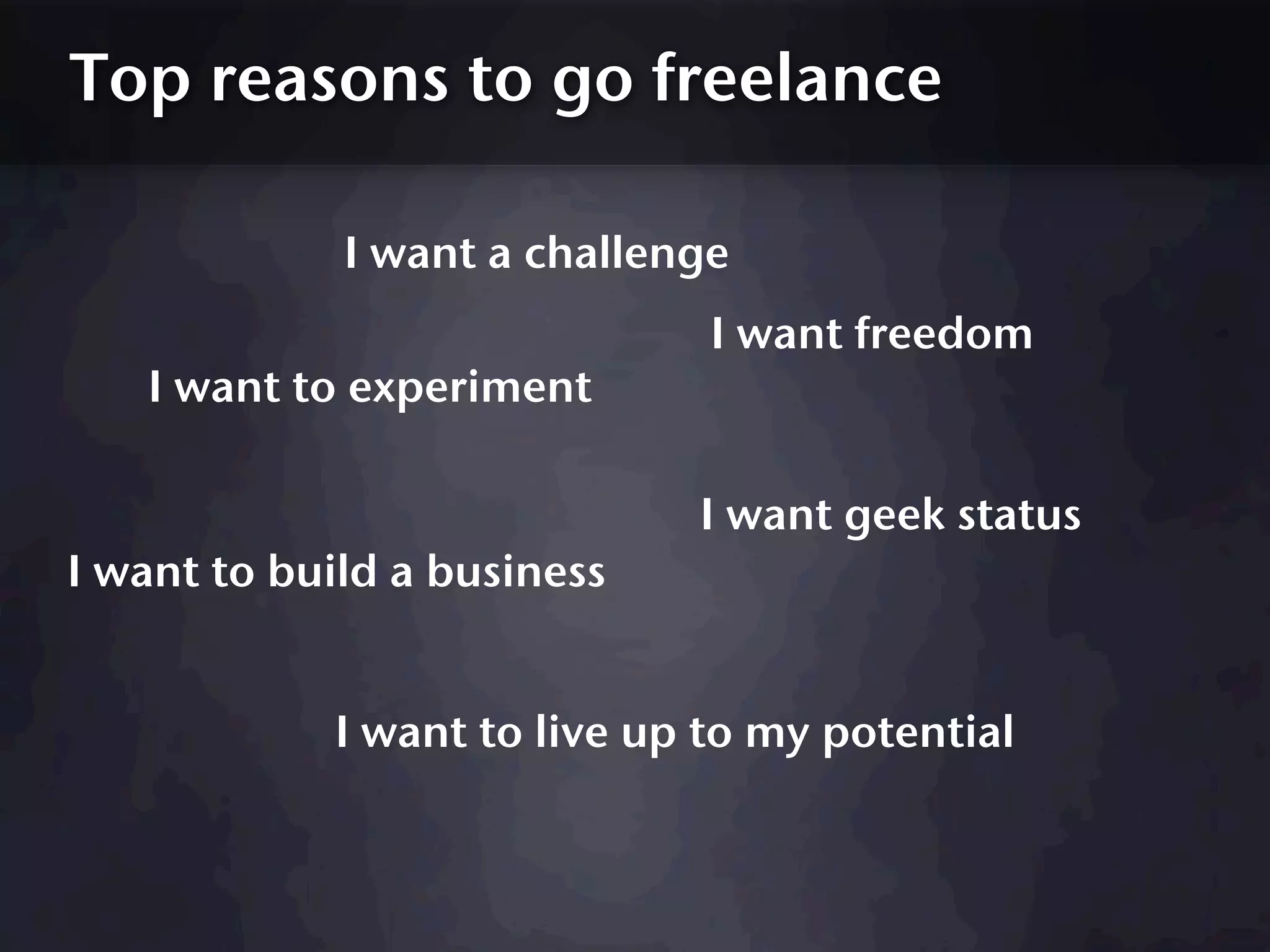 Top reasons to go freelance

             I want a challenge
                              I want freedom
   I want to experiment

                             I want geek status
I want to build a business


            I want to live up to my potential
 