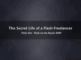 The Secret Life of a Flash Freelancer
       Peter Elst - Flash on the Beach 2009
 