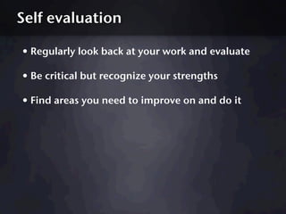 Self evaluation

• Regularly look back at your work and evaluate
• Be critical but recognize your strengths
• Find areas y...