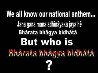 Bhārata bhāgya bidhātā Jana gana mana adhināyaka jaya hē We all know our national anthem... But who is Bhārata bhāgya bidhātā ? Bhārata bhāgya bidhātā 