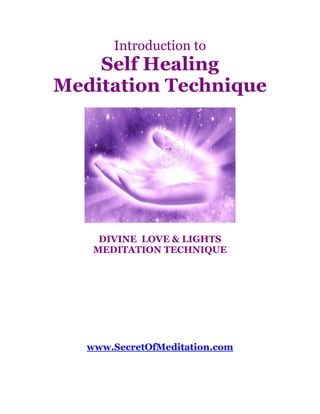 Introduction to
    Self Healing
Meditation Technique




     DIVINE LOVE & LIGHTS
    MEDITATION TECHNIQUE




   www.SecretOfMeditation.com
 
