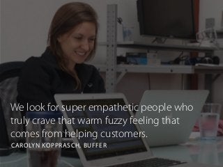 We look for super empathetic people who
truly crave that warm fuzzy feeling that
comes from helping customers.
CAROLYN KOPPRASCH, BUFFER
 