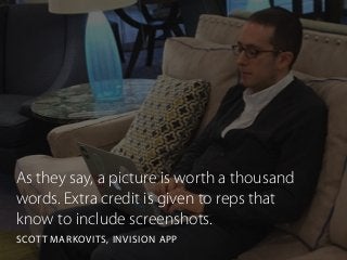 As they say, a picture is worth a thousand
words. Extra credit is given to reps that
know to include screenshots.
SCOTT MARKOVITS, INVISION APP
 