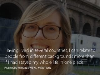 Having lived in several countries, I can relate to
people from diﬀerent backgrounds more than
if I had stayed my whole life in one place.
PATRICIA WROBLEWSKI, MENTION
 