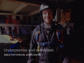 Underpromise and overdeliver.
BRAD PATTERSON, EVERCONTACT
 