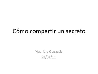 Cómo compartir un secreto

       Mauricio Quezada
          21/01/11
 