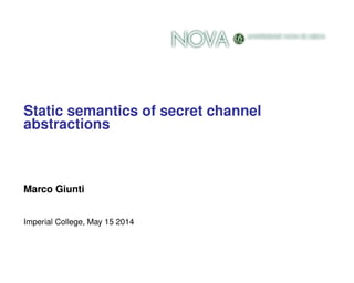 Static semantics of secret channel
abstractions
Marco Giunti
Imperial College, May 15 2014
 