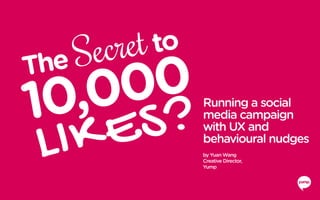 Running a social
media campaign
with UX and
behavioural nudges
by Yuan Wang
Creative Director,
Yump
 