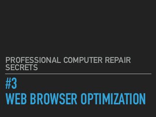 #3
WEB BROWSER OPTIMIZATION
PROFESSIONAL COMPUTER REPAIR
SECRETS
 