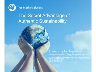 Title Text to Go Here
The Secret Advantage of
Authentic Sustainability
Presented by Bob Ferguson
Symposium on Deep Green Business
Maharishi University of Management
July 6, 2013
 