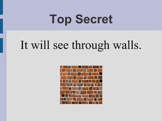 Top Secret
It will see through walls.