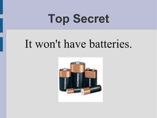 Top Secret
It won't have batteries.