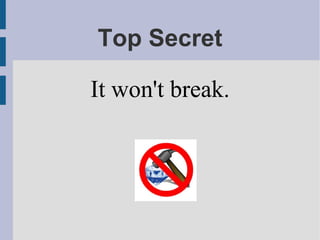 Top Secret
It won't break.