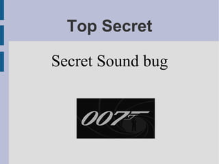 Top Secret
Secret Sound bug