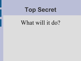 Top Secret
What will it do?