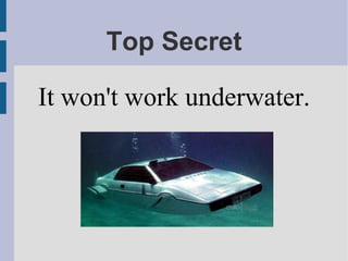 Top Secret
It won't work underwater.