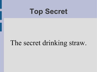 Top Secret
The secret drinking straw.