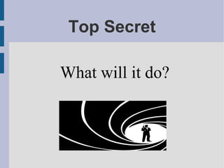 Top Secret
What will it do?