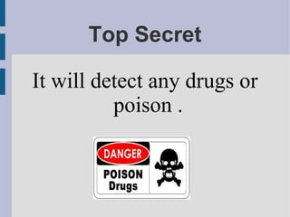 Top Secret
It will detect any drugs or
poison .