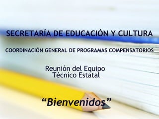 SECRETARÍA DE EDUCACIÓN Y CULTURA COORDINACIÓN GENERAL DE PROGRAMAS COMPENSATORIOS Reunión del Equipo  Técnico Estatal “ Bienvenidos” 