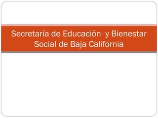 Secretaría de Educación y Bienestar
      Social de Baja California
 