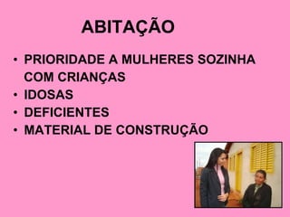 ABITAÇÃO   PRIORIDADE A MULHERES SOZINHA COM CRIANÇAS IDOSAS  DEFICIENTES  MATERIAL DE CONSTRUÇÃO  