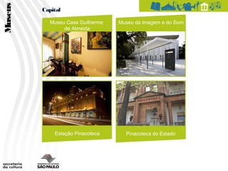 Museus   Capital

           Museu Casa Guilherme   Museu da Imagem e do Som
                de Almeida




             Estação Pinacoteca     Pinacoteca do Estado
 