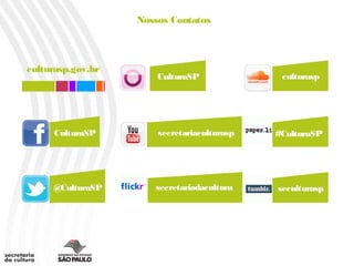 Nossos Contatos



culturasp.gov.br
                       CulturaSP              culturasp




     CulturaSP         secretariaculturasp   #CulturaSP




     @CulturaSP       secretariadacultura    seculturasp
 