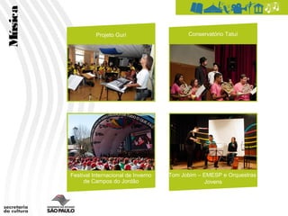 Música
                   Projeto Guri                    Conservatório Tatuí




         Festival Internacional de Inverno   Tom Jobim – EMESP e Orquestras
              de Campos do Jordão                        Jovens
 