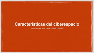 Características del ciberespacio
Elaborado por: Brian Daniel Olivares González
 