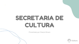 SECRETARIA DE
CULTURA
Presentado por Sharon Brown


 