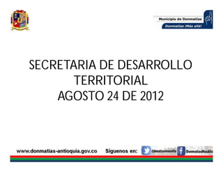 SECRETARIA DE DESARROLLO
      TERRITORIAL
    AGOSTO 24 DE 2012
 
