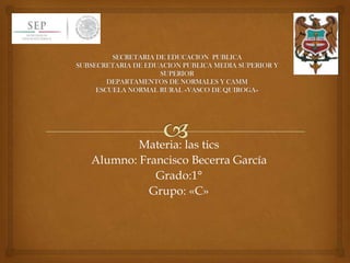 Materia: las tics
Alumno: Francisco Becerra García
Grado:1°
Grupo: «C»

 